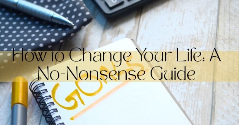 How to Change Your Life: A No-Nonsense Guide